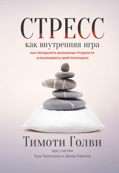 Тимоти Голви - Стресс как внутренняя игра. Как преодолеть жизненные трудности и реализовать свой потенциал