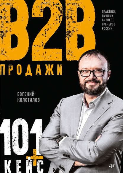 Евгений Колотилов - Продажи B2B: 101+ кейс