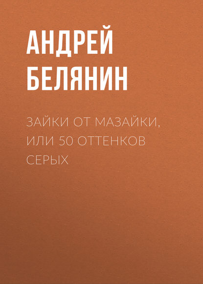 Андрей Белянин - Зайки от Мазайки, или 50 оттенков серых