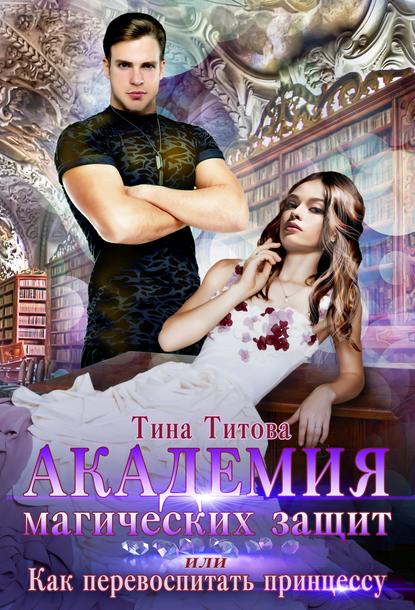 Тина Титова - Академия магических защит, или Как перевоспитать принцессу