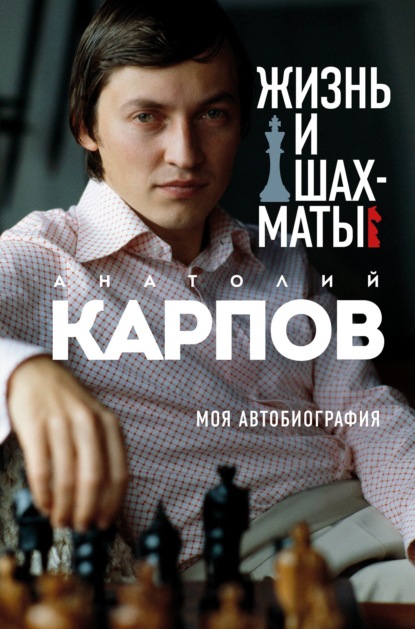 Анатолий Карпов - Жизнь и шахматы