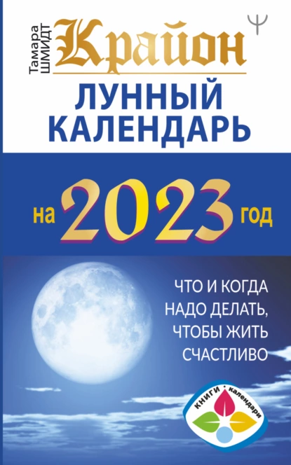 Тамара Шмидт - Крайон. Лунный календарь 2023. Что и когда надо делать, чтобы жить счастливо