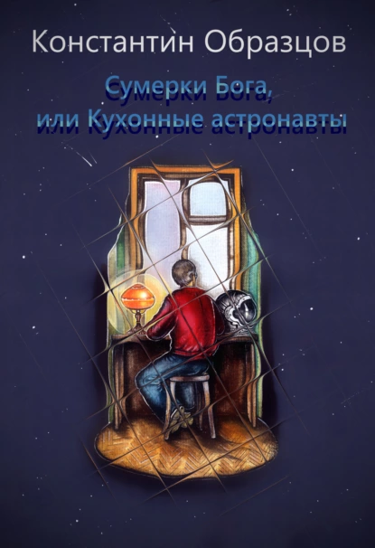 Константин Образцов - Сумерки Бога, или Кухонные астронавты