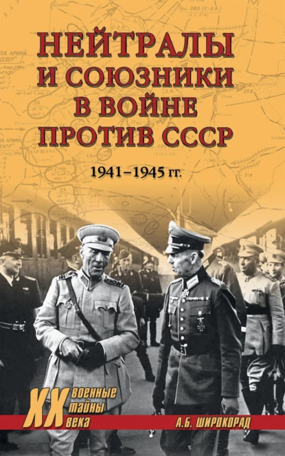 Александр Широкорад - Нейтралы и союзники в войне против СССР. 1941–1945 гг.